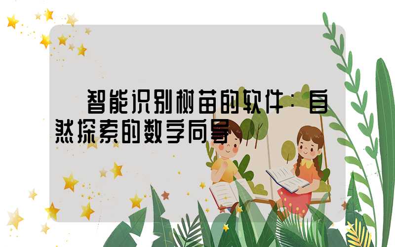  智能识别树苗的软件：自然探索的数字向导